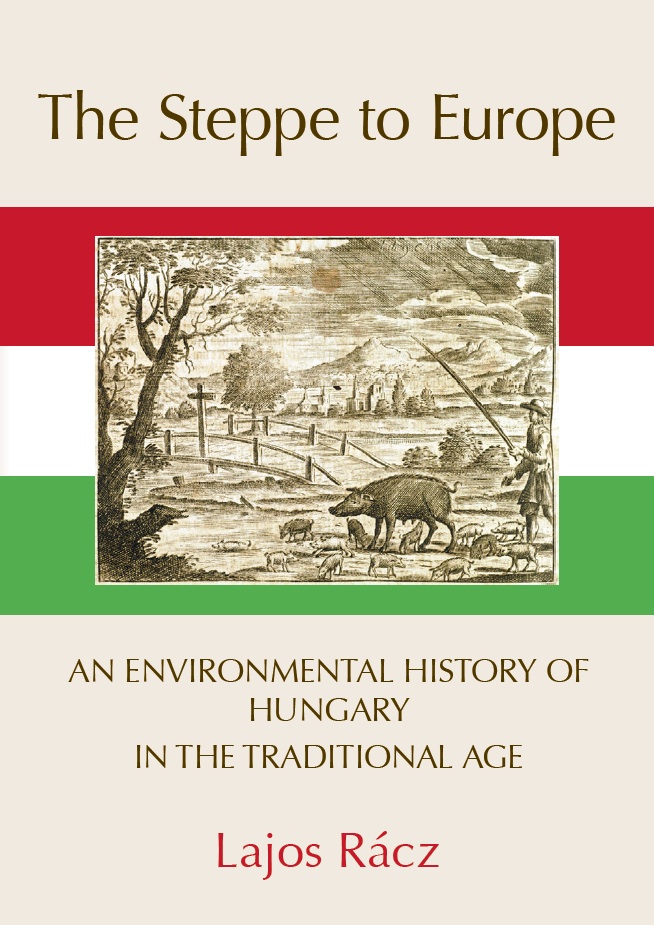 The Steppe to Europe: An Environmental History of Hungary in the Traditional Age (The White Horse Press, 2013)